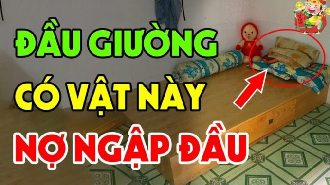 Tổ Tiên nói: ‘Đầu giường để 3 thứ, không Tai Họa cũng Nợ Nần chồng chất’, 10 nhà thì 9 nhà mắc phải Tổ Tiên nói: ‘Đầu giường để 3 thứ, không Tai Họa cũng Nợ Nần chồng chất’, 10 nhà thì 9 nhà mắc phải